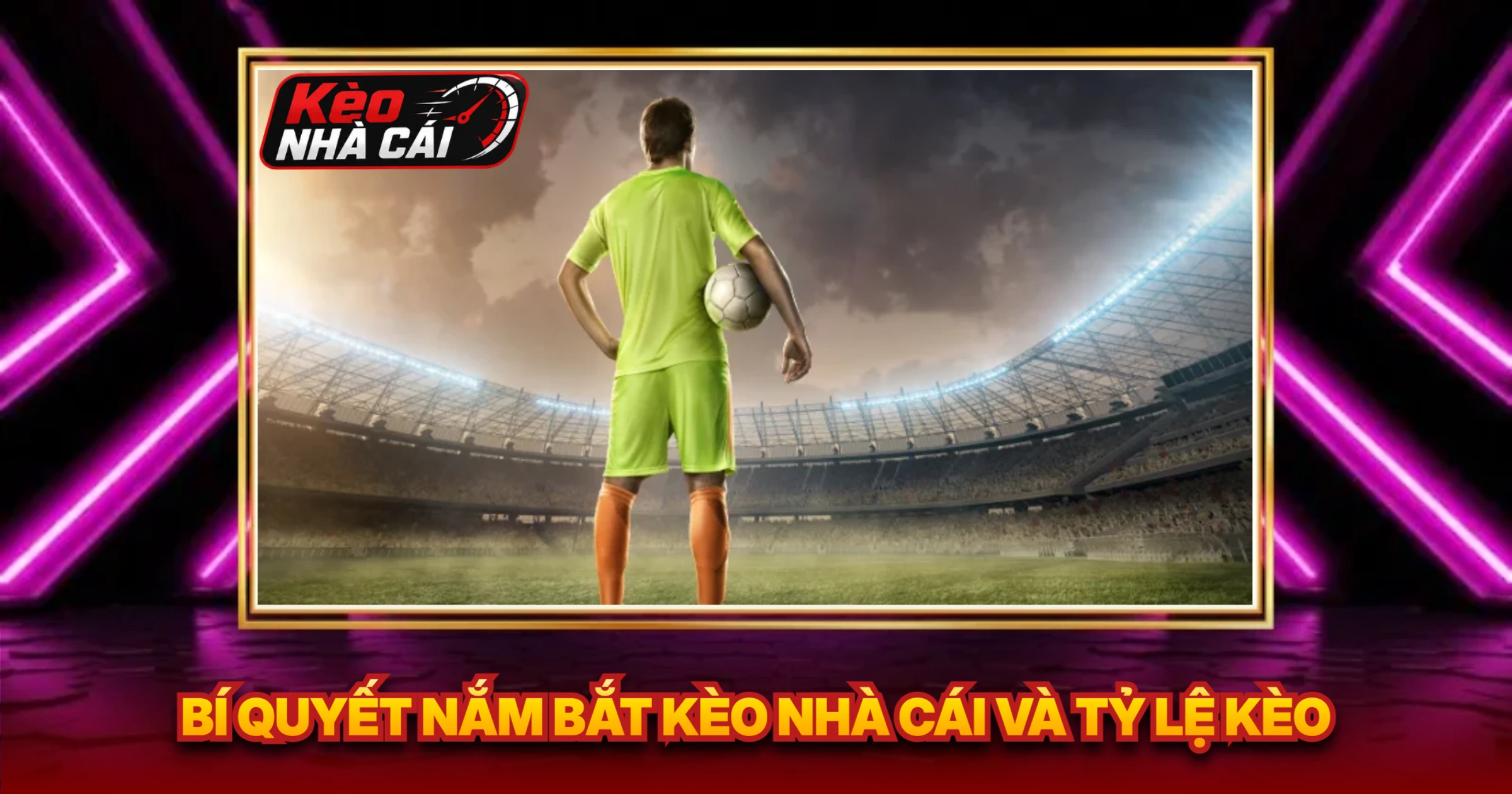 Bí Quyết Nắm Bắt Kèo Nhà Cái Và Tỷ Lệ Kèo