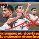 Fixture Bóng Đá - Bí Quyết Soi Kèo Chuẩn Chỉnh Từ Chuyên Gia