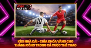 Kèo Nhà Cái - Chìa Khóa Vàng Cho Thành Công Trong Cá Cược Thể Thao