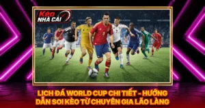 Lịch Đá World Cup Chi Tiết - Hướng Dẫn Soi Kèo Từ Chuyên Gia Lão Làng