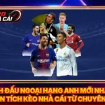 Lịch Đấu Ngoại Hạng Anh Mới Nhất - Phân Tích Kèo Nhà Cái Từ Chuyên Gia