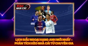 Lịch Đấu Ngoại Hạng Anh Mới Nhất - Phân Tích Kèo Nhà Cái Từ Chuyên Gia